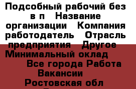 Подсобный рабочий-без в/п › Название организации ­ Компания-работодатель › Отрасль предприятия ­ Другое › Минимальный оклад ­ 16 000 - Все города Работа » Вакансии   . Ростовская обл.,Донецк г.